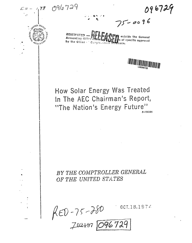 handle is hein.gao/gaobaaavq0001 and id is 1 raw text is: A~- - 77

    I r


oqU '79


4  S


-6p 67X


Acesrr            n!.tsWe 1he General
byac of.-n- -5  . sOf ecioapproval


How Solar Energy


Was Treated


In The AEC Chairman's Report,


The Nation's Energy


Future
      B.178205


BY THE COMPTROLLER GENERAL
OF THE UNITED STATES


OCT. 131 £T


4Zbo2417


0% f7(2


,L6P


r?7(rI,


/-.q~~


