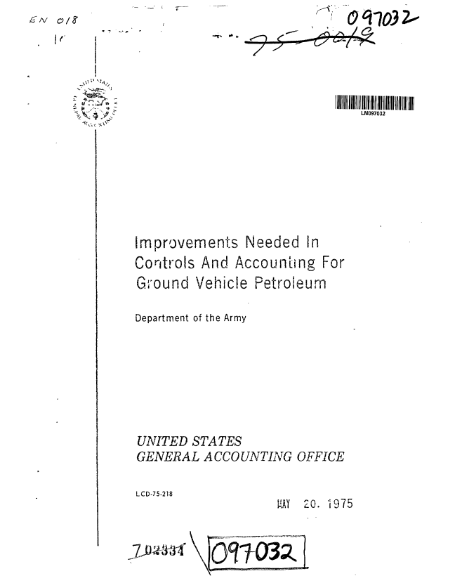 handle is hein.gao/gaobaabcr0001 and id is 1 raw text is: ~GTtv Q/e~
   I C


!IIIIIiIllMll 0970III III l1l ill1
    LM097032


Improvements Needed In
Controls And Accounting For
Ground Vehicle Petroleum

Department of the Army


UNITED STATES
GENERAL ACCOUNTING


LCD-75-218


OFFICE


MAY *10. i 975


Th~-w4T09'3Z


9 ,,~9 'a
,~\. ~-t'

A. ~
~(9~


-J03Zo


