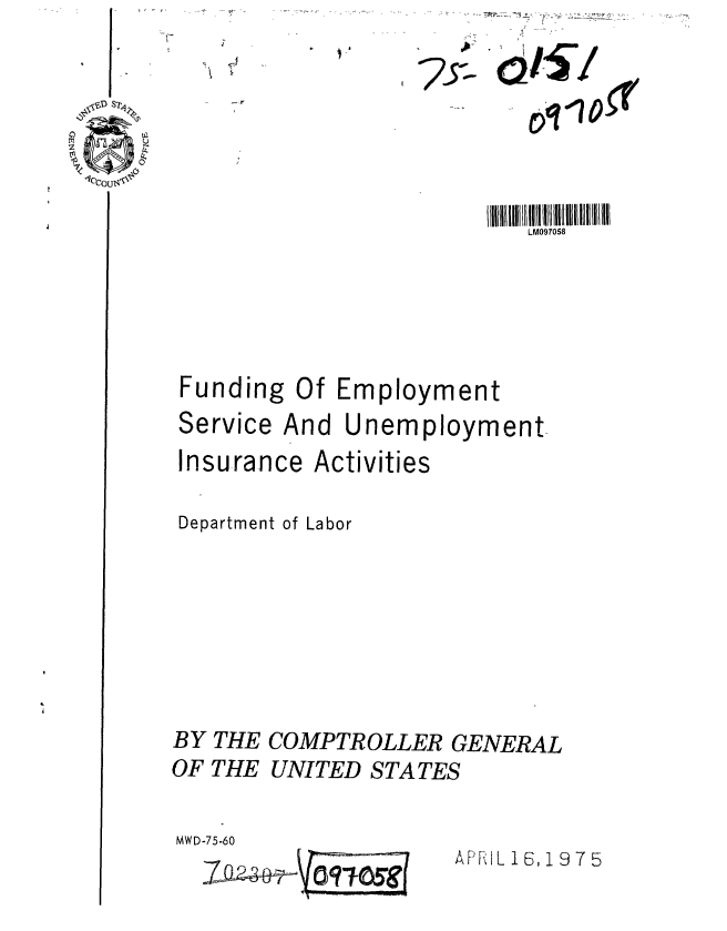 handle is hein.gao/gaobaabdj0001 and id is 1 raw text is: 
                           111III 1 1110111III  II IIlI~ lIl 111111U
                              LM097058




 Funding Of Employment
 Service And Unemployment-
 Insurance Activities

 Department of Labor






 BY THE COMPTROLLER GENERAL
OF THE UNITED STATES


MWD-75-60


APRIL 1 6, 19 7 5


ohtm!
   otilo .r/


