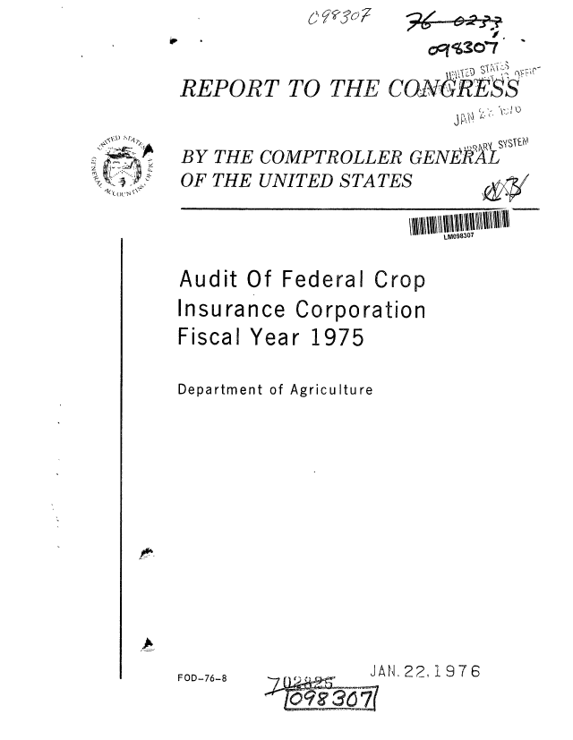 handle is hein.gao/gaobaabjx0001 and id is 1 raw text is: j  ?c~7


o9'~3O'7


REPORT TO


THE CON    RFSS


\~\'~ ~


BY THE COMPTROLLER GENERVL
OF THE UNITED STA TES



Audit Of Federal Crop
Insurance Corporation


Fiscal Year


1975


Department of Agriculture


FOD-76-8


JAN. 22,1 9 7 6


