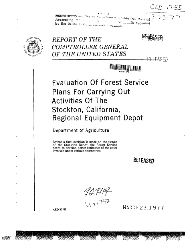 handle is hein.gao/gaobaacbu0001 and id is 1 raw text is:                                                 C ED--7 7-5
           RESTRICTD -7
           by tieOac.m

         REPORT OF THE
 )2-0    COMPTROLLER GENERAL
*CoUN,   OF THE UNITED STATES

                                    LMIOI179

          Evaluation Of Forest Service
          Plans For Carrying Out
          Activities Of The
          Stockton, California,
          Regional Equipment Depot

          Department of Agriculture
          Before a final decision is made on the future
          of the Stockton Depot, the Forest Service
          needs to develop better estimates of the costs
          involved under various alternatives.
                                         RELEASEU






          CED-77-55    A             MARCH 23, 19 7 7


