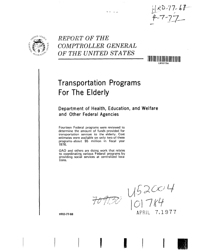 handle is hein.gao/gaobaacde0001 and id is 1 raw text is: 

                                                  f-f-77






REPORT OF THE

COMPTROLLER GENERAL

OF THE UNITED STATES

                                                LM101784




Transportation Programs

For The Elderly



Department of Health, Education, and Welfare
and Other Federal Agencies


Fourteen Federal programs were reviewed to
determine the amount of funds provided for
transportation services to the elderly. Cost
estimates were available on only two of these
programs--about $5 million in fiscal year
1976.
GAO and others are doing work that relates
to coordinating various Federal programs by
providing social services at centralized loca-
tions.













HRD-77-68                             APRIL    7, 19 77






                    I!


