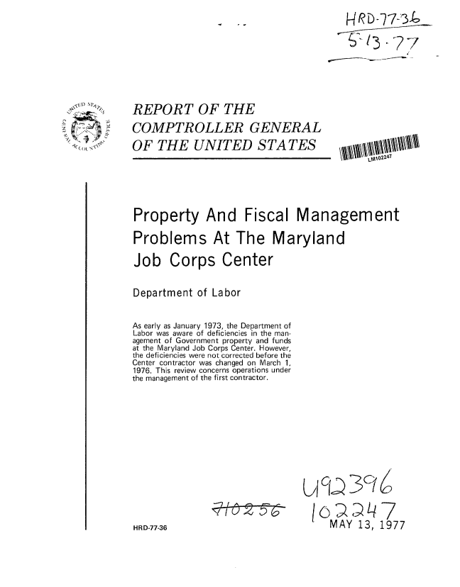 handle is hein.gao/gaobaacgr0001 and id is 1 raw text is: FHfDL-773f


REPORT OF THE


COMPTROLLER GENERAL
OF THE UNITED S TA TES


Property And Fiscal Management

Problems At The Maryland

Job Corps Center

Department of Labor

As early as January 1973, the Department of
Labor was aware of deficiencies in the man-
agement of Government property and funds
at the Maryland Job Corps Center. However,
the deficiencies were not corrected before the
Center contractor was changed on March 1,
1976. This review concerns operations under
the management of the first contractor.


Li


3C >


MAY 13, 1977


q(~.~


HRD-77-36


