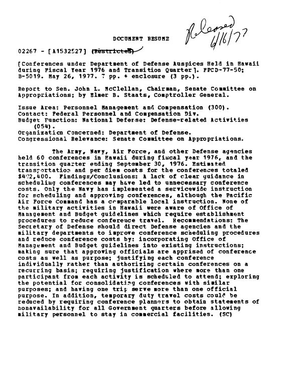 handle is hein.gao/gaobaache0001 and id is 1 raw text is: 






02267 - [A1532S27]

(Conferences under Department of Defense Auspices Held in Hawaii
during Fiscal Year 1976 and Transition Quarter l. FPCD-77-50;
B-5019. May 26, 1977. 7 pp. + enclosure (3 pp.).

Report to Sen. John L. McClellan, Chairman, Senate Committee on
Appropriations; by Elmer B. Staats, Comptroller General.

Issue Area: Personnel management and Compensation (300).
Contact: Federal Personnel and Compensation Div.
Budget Function: National Deferse: Defense-related Activities
    (054).
Organizaticn Concerned: Department of Defense.
Congressional Relevance: Senate Committee on Appropriations.

         The Army, Navy, Air Force, and other Defense agencies
held 60 conferences in Hawaii during fiscal yaar 1976, and the
transition quazter ending September 30, 1976. Estimated
trans-ortation and per diem costs for the conferences totaled
$49.2,400. Findings/Conclusions: A lack of clear guidance in
scheduliug conferences may h&ve led to unnecessary conference
costs. Only the Navy has implemented a servicevide instruction
for scheduling and approving conferences, although the Pacific
Air Force Command has a crmparable local instruction. None of
the military activities in Hawaii were aware of Office of
Management and Budget guidelines which require establishment
procedures to reduce confereuce travel. Recommendations: The
Secretary of Defense should direct Defense agencies and the
military departments to improve conference scheduling procedures
and reduce conference costs by: incorporating Office of
Management and Budget guidelines into existing instructions;
making sure that approving officials are apprised of conference
costs as well as purpose; justifying each conference
individually rather than authorizing certain conferences on a
recurring basis; requiring justification where more than one
participant from each activity is scheduled to attend; exploring
the potential for consolidating conferences with similar
purposes; and having one trip serve more than one official
purpose. In addition, temporary duty travel costs coule be
reduced by requiring conference planners to obtain statements of
nonavailability for all Government quarters before allowing
military personnel to stay in commercial facilities. (SC)


