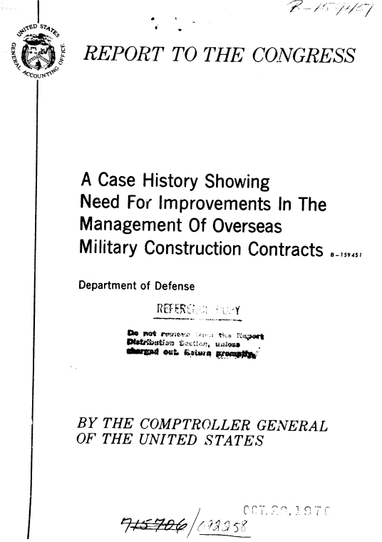 handle is hein.gao/gaobaaekf0001 and id is 1 raw text is: <2
   f


REPORT


TO THE CONGRESS


A Case History Showing
Need For Improvements In The
Management Of Overseas
Military Construction Contracts B-,,945

Department of Defense


      ~ow ~
           .4~:.  ataua oft,


BY
OF


THE
THE


COMPTROLLER GENERAL
UNITED STATES


I  .


/1


