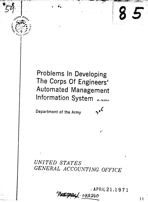 handle is hein.gao/gaobaaekh0001 and id is 1 raw text is: . Id


f.V V4


Problems In


Developing


The Corps Of Engineers'


Automated


Management


Information System

Department of the Army


UNITED STATES
GENERAL ACCOUNTING OFFICE


* APRIL 21,19 7 1


I
~85~


8- 16 JOI4



