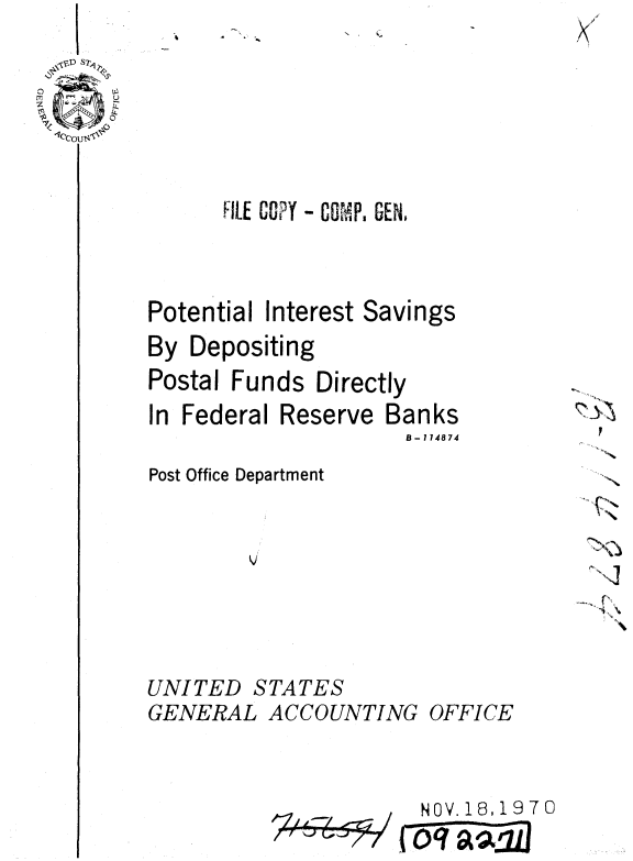 handle is hein.gao/gaobaaekr0001 and id is 1 raw text is: /


FILE COPY- CTI, GEN


Potential Interest


Savings


By Depositing
Postal Funds Directly
In Federal Reserve Banks
                     B- 174874


N


Post Office Department


UNITED


STATES


GENERAL ACCOUNTING


OFFICE


NOV. 18,1970
oC~a


>3


4


