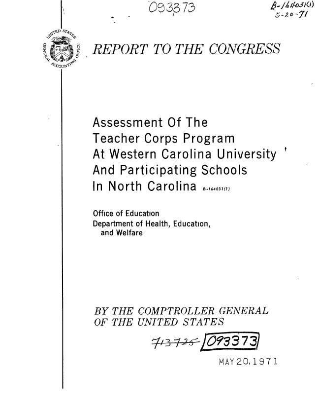 handle is hein.gao/gaobaaerm0001 and id is 1 raw text is: 

REPORT


TO THE


CONGRESS


Assessment Of The


Teacher Corps


Program


At Western


Carolina


University


And Participati


ng Schools


In North


Carolina


Office of Education
Department of Health, Education,
and Welfare




BY THE COMPTROLLER GENERAL
OF THE UNITED STATES


MAY 20,1971


B.164031((1)


