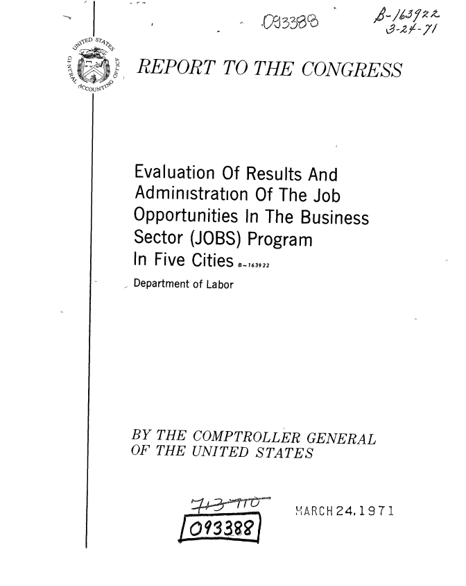 handle is hein.gao/gaobaaesb0001 and id is 1 raw text is: L~2A7/


REPORT


TO THE


CONGRESS


Evaluation Of Results And
Administration Of The Job


Opportunities I
Sector (JOBS)
In Five Cities
Department of Labor


BY
OF


THE
THE


In The Business
Program


COMPTROLLER GENERAL
UNITED STATES


,ARCH 24,19 71


^ R3301b


