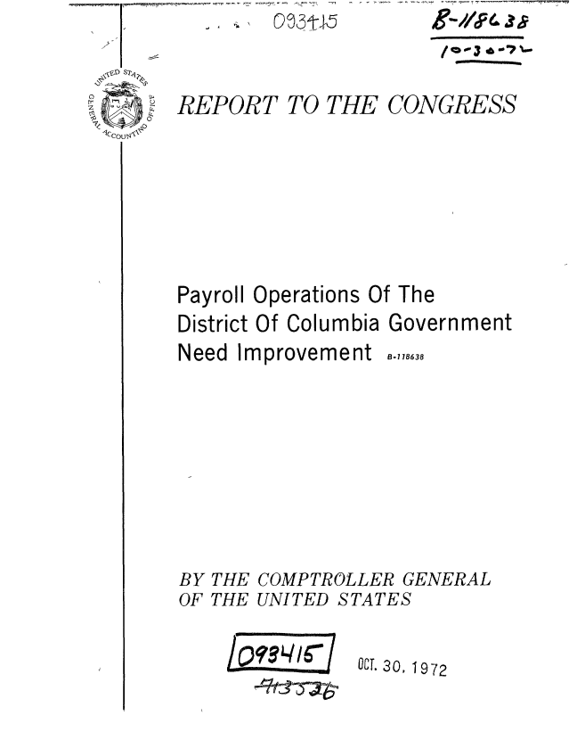 handle is hein.gao/gaobaaest0001 and id is 1 raw text is: 
REPORT TO THE CONGRESS








Payroll Operations Of The
District Of Columbia Government


Need Improvement


BY
OF


THE
THE


B-118638


COMPTROLLER GENERAL
UNITED STATES


/ ~II6-f


OCT. 30, 1972


9//,F4


