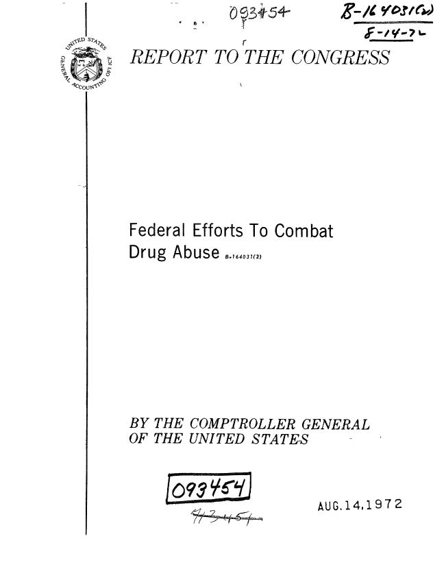 handle is hein.gao/gaobaaetf0001 and id is 1 raw text is: 
r


F -I- y 6)


yREPORT TO THE CONGRESS


Federal Efforts To Combat
Drug Abuse..,0,


THE
THE


COMPTROLLER GENERAL
UNITED STATES


1093  J


AUG. 14,197 2


BY
OF



