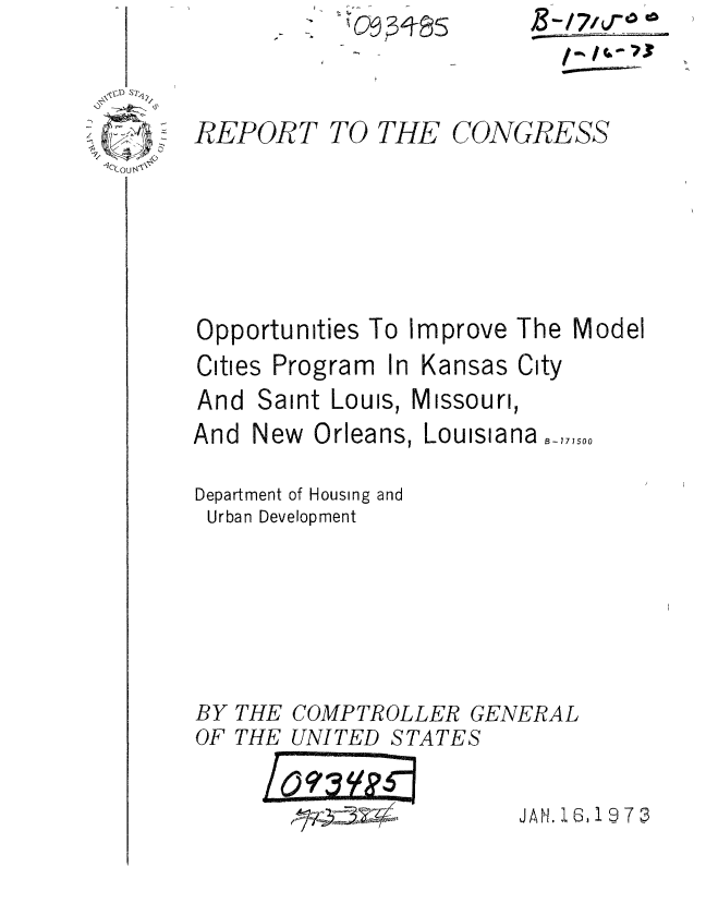 handle is hein.gao/gaobaaetx0001 and id is 1 raw text is: 




)Sr cou .


     ~fl6~4~Z
          I (hi
-      -I.----


REPORT


TO THE


CONGRESS


Opportunities To Improve The Model


Cities Program In


Kansas City


And Saint Louis, Missouri,


And New Orleans


Louisiana ._,7,750


Department of Housing and
Urban Development


BY THE COMPTROLLER G
OF THE UNITED STATES


'ENERAL


JAH. 1  , 19- 7 0


/3-T/7A' o


w


