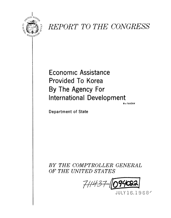 handle is hein.gao/gaobaaeuw0001 and id is 1 raw text is: 

~~;O Sj1


REPORT TO THE CONGRESS







Economic Assistance
Provided To Korea
By The Agency For
International Development
                       B-164264


Department of State


BY THE
OF THE


COMPTROLLER GENERAL
UNITED STATES


             JULY 16,1968k


