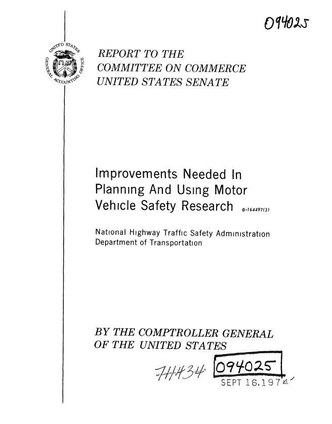 handle is hein.gao/gaobaaeuy0001 and id is 1 raw text is: 
Oq YOS


REPORT TO THE
COMMITTEE ON COMMERCE
UNITED STATES SENATE


Improvements Needed In
Planning And Using Motor
Vehicle Safety Research o.,,,,97(,

National Highway Traffic Safety Administration
Department of Transportation






BY THE COMPTROLLER GENERAL
OF THE UNITED STATES


                     SEPT 16197A'


