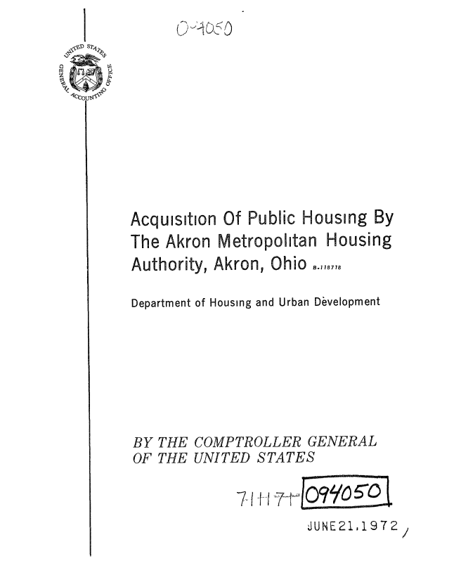 handle is hein.gao/gaobaaevq0001 and id is 1 raw text is: 










Acquisition Of Public Housing By


The Akron Metropolitan


Housing


Authority, Akron, Ohio..,,;,,1

Department of Housing and Urban Development







BY THE COMPTROLLER GENERAL
OF THE UNITED STATES


JUNE21,1972


