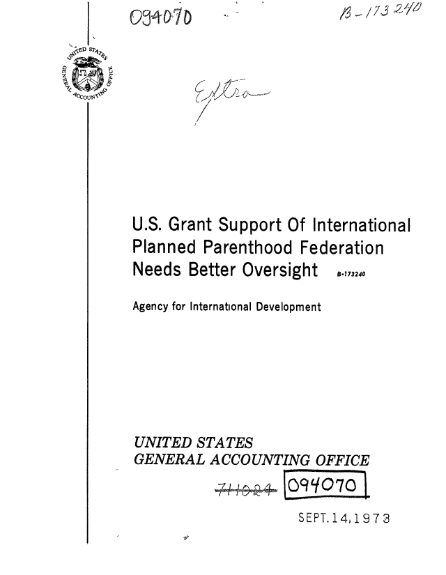 handle is hein.gao/gaobaaewd0001 and id is 1 raw text is: / -- z/f  2/)


U.S. Grant Support Of International
Planned Parenthood Federation
Needs Better Oversight B.,,324
Agency for International Development






UNITED STATES
GENERAL ACCOUNTING OFFICE


SEPT. 14,19 7 3


Oj-47D



