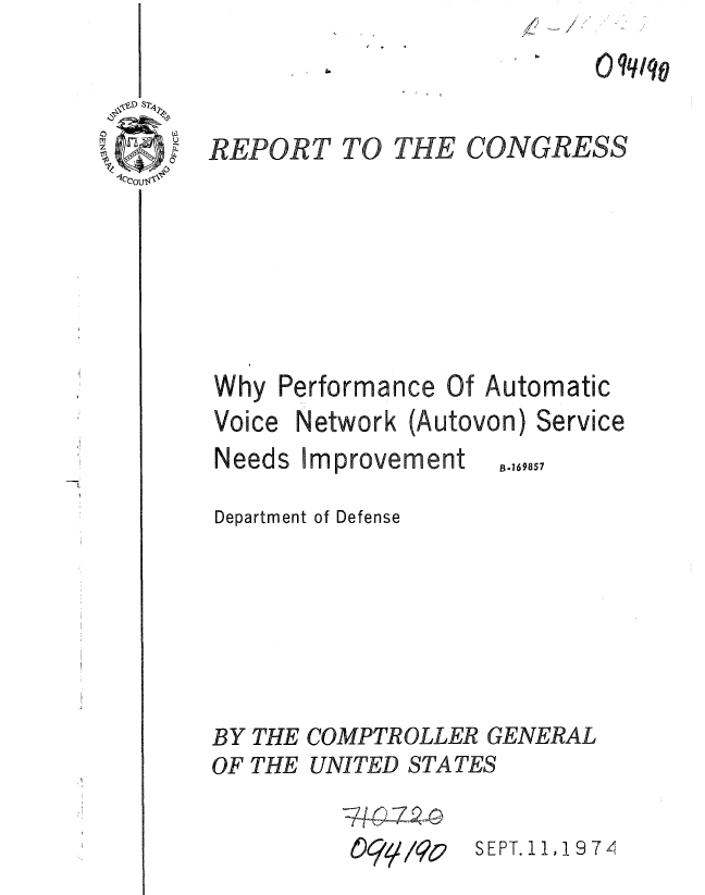 handle is hein.gao/gaobaaeze0001 and id is 1 raw text is: 


THE CONGRESS


REPORT TO






Why Perform


Voice
Needs


on) Service
8.169857


Department of Defense






BY THE COMPTROLLER GENERAL
OF THE UNITED STATES


094/ /o


SEPT. 11, 9 74


nce


Of Automatic


Network (Autov
Improvement


