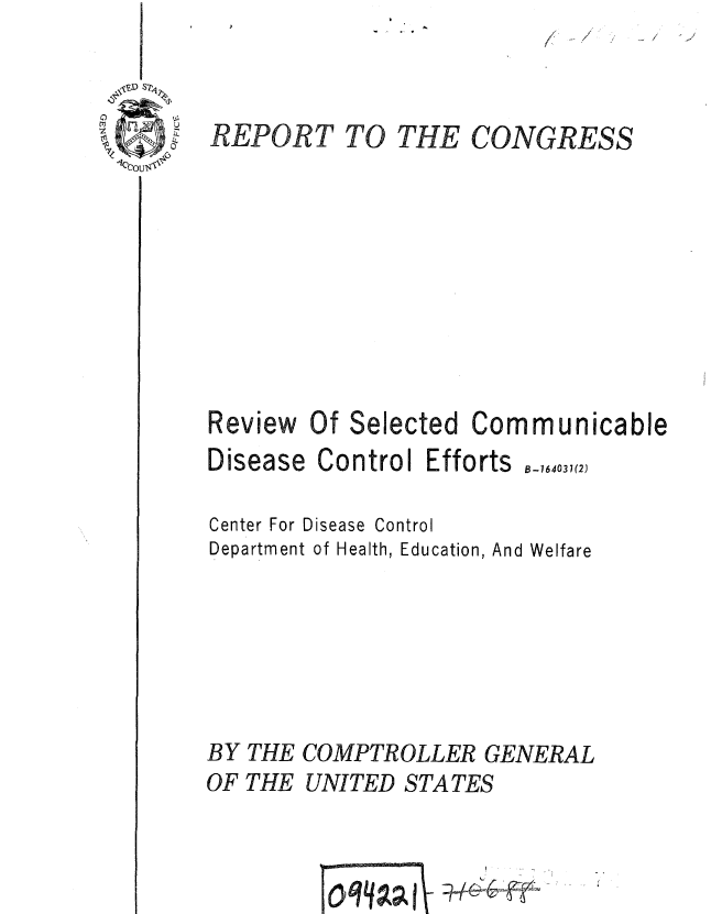 handle is hein.gao/gaobaafak0001 and id is 1 raw text is: 










Selected


Communicable


Disease


Control Efforts ,-164037(2)


Center For Disease Control
Department of Health, Education, And Welfare





BY THE COMPTROLLER GENERAL
OF THE UNITED STATES


         0o*m qj 11


Review Of


CONGRESS


REPORT TO THE


