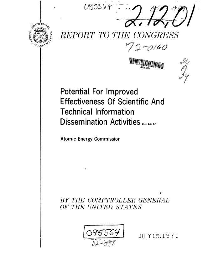 handle is hein.gao/gaobaafhe0001 and id is 1 raw text is: 


REPORT TO THE CONGRESS






Potential For Improved
Effectiveness Of Scientific And
Technical Information
Dissemination Activities,,,,,,,

Atomic Energy Commission


BY THE
OF THE


COMPTROLLER GENERAL
UNITED STATES


10T(o=/-/


,JULY 15,197 1


