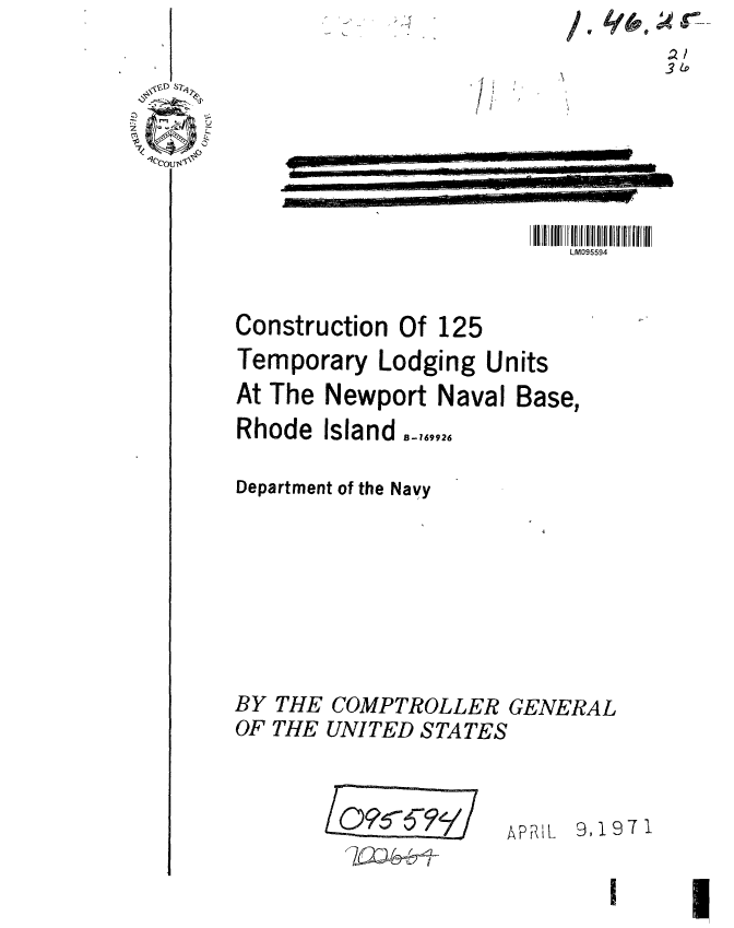 handle is hein.gao/gaobaafif0001 and id is 1 raw text is: K-


4


LM095594


Construction Of 125
Temporary Lodging Units
At The Newport Naval Base,
Rhode Island,,,,,


Department of the Navy


BY
OF


THE
THE


COMPTROLLER GENERAL
UNITED STATES


I          I-6Fe


APML 9,1971


q
      3L~~



