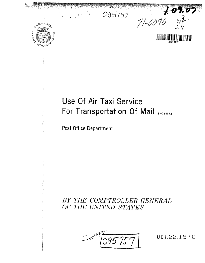 handle is hein.gao/gaobaafnm0001 and id is 1 raw text is: 
005757


Use Of Air Taxi


Service


For Transportation Of Mail ,,772


Post Office Department


BY THE
OF THE


COMPTROLLER GENERAL
UNITED STATES


-~              I


OCT.22,1970


3
1j


LM095757


/-,o 7j


