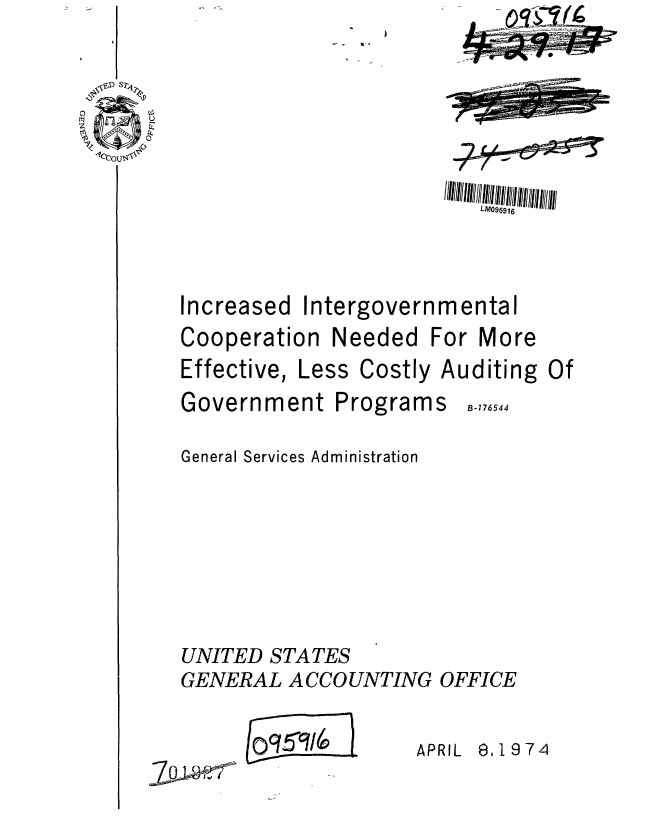 handle is hein.gao/gaobaafrq0001 and id is 1 raw text is: 





LM095916


Increased Intergovernmental
Cooperation Needed For More


Effective, Less Costly


Auditing Of


Government


Programs


General Services Administration





UNITED STATES
GENERAL ACCOUNTING OFFICE


APRIL 8,1974


2Q-W r1-


B-176544


