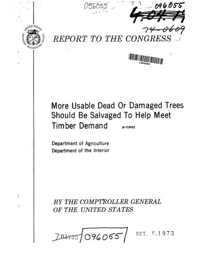 handle is hein.gao/gaobaafvw0001 and id is 1 raw text is: 


REPORT


TO THE


CONGRESS , /


                    M  UIIabl/ lead  Or  IDIaIII  TrII/



More Usable Dead Or Damaged Trees


Should


Be Salvaged


To Help Meet


Timber Demand


B-125053


Department of Agriculture
Department of the Interior




BY THE COMPTPOLLER GENERAL
OF THE UNITED STATES


~~2~D(2 JO96 0~~


OCT. 7,1973


