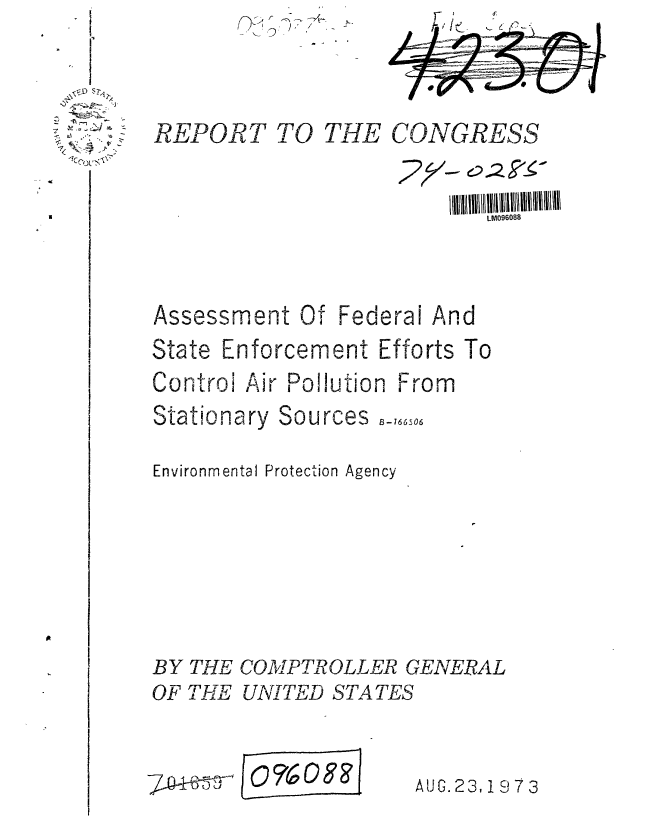 handle is hein.gao/gaobaafwx0001 and id is 1 raw text is: - I
L


Assessment Of


State


REPORT TO THE


Federal And


Enforcement Efforts To


Control Air Pollution From


Stationary Sou


roes 8-66,06


Environmental Protection Agency





BY THE COMPTROLLER GENERAL
OF THE UNITED STATES


10%0G


CONGRESS

       LM096088


7 4 0-5T .4


UG. 2 3, 1 9, 7


