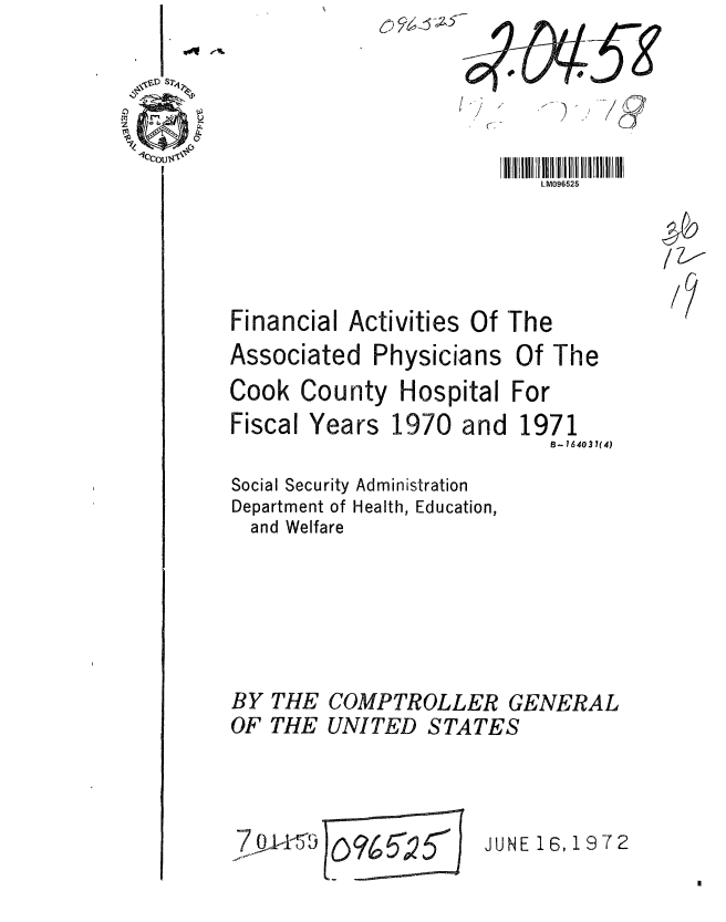 handle is hein.gao/gaobaagjl0001 and id is 1 raw text is: 6) 6         5g


9


                          LM096525



Financial Activities Of The


Associated Physicians


Cook County
Fiscal Years


Of The


Hospital For


1970 and


1971
   B- 164031(4)


Social Security Administration
Department of Health, Education,
  and Welfare


BY THE COMPTROLLER GENERAL
OF THE UNITED STATES


JUNE 16,1972


Fp-


