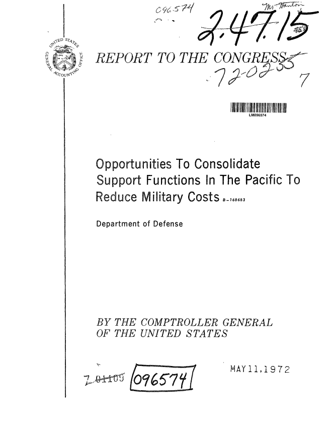 handle is hein.gao/gaobaagli0001 and id is 1 raw text is: 



REPORT TO THE CONGRESf




                         LM096574



Opportunities To Consolidate
Support Functions In The Pacific To


Reduce Military

Department of Defense


BY
OF


THE
THE


Costs B-160683


COMPTROLLER GENERAL
UNITED STATES


-7 ±tr


(o%~7r (


MAY 11, 1972


qccou,



