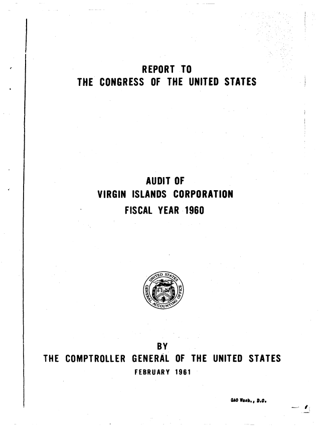 handle is hein.gao/gaobaague0001 and id is 1 raw text is: 




             REPORT TO
THE CONGRESS OF THE UNITED STATES








              AUDIT OF
    VIRGIN ISLANDS CORPORATION
         FISCAL YEAR 1960


                      BY
THE COMPTROLLER GENERAL OF THE UNITED STATES
                  FEBRUARY 1961


OhOWh, 0 DIO


