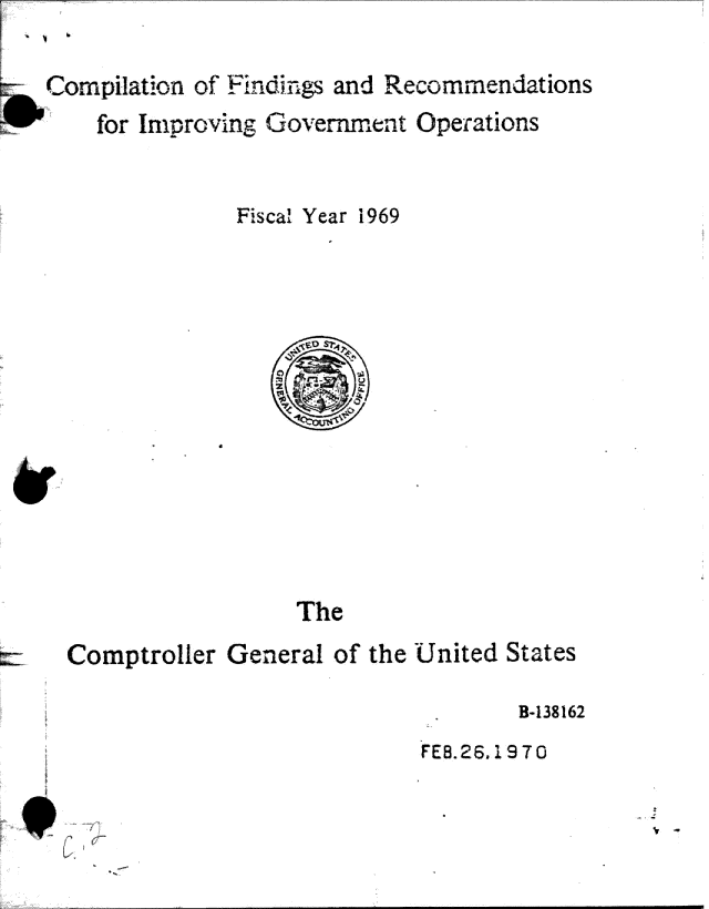 handle is hein.gao/gaobaagvt0001 and id is 1 raw text is: 

Comp.iation of Fi ndirgs and Recommendations
    for Improving Government Operations


               Fiscal Year 1969


                  The
Comptroller General of the United States


       B-138162
FEB.26.1970


V -


