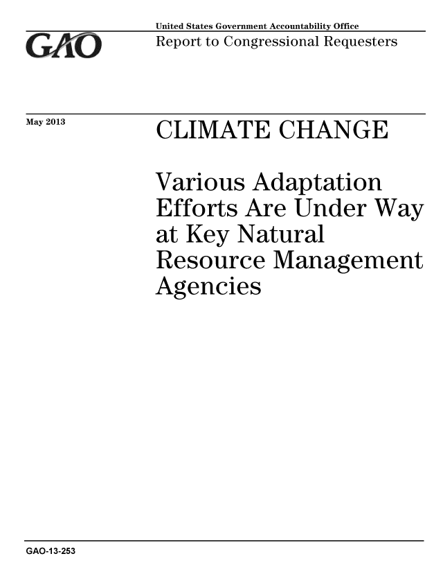 handle is hein.gao/gaobaagzl0001 and id is 1 raw text is: 
c~o


May 2013


United States Government Accountability Office
Report to Congressional Requesters


CLIMATE CHANGE


Various Adaptation
Efforts Are Under Way
at Key Natural
Resource Management
Agencies


GAO-1 3-253


