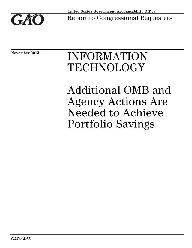 handle is hein.gao/gaobaahkf0001 and id is 1 raw text is: 
GAO-


November 2013


United States Government Accountability Office
Report to Congressional Requesters


INFORMATION
TECHNOLOGY


Additional OMB and
Agency Actions Are
Needed to Achieve
Portfolio Savings


GAO-14-65


