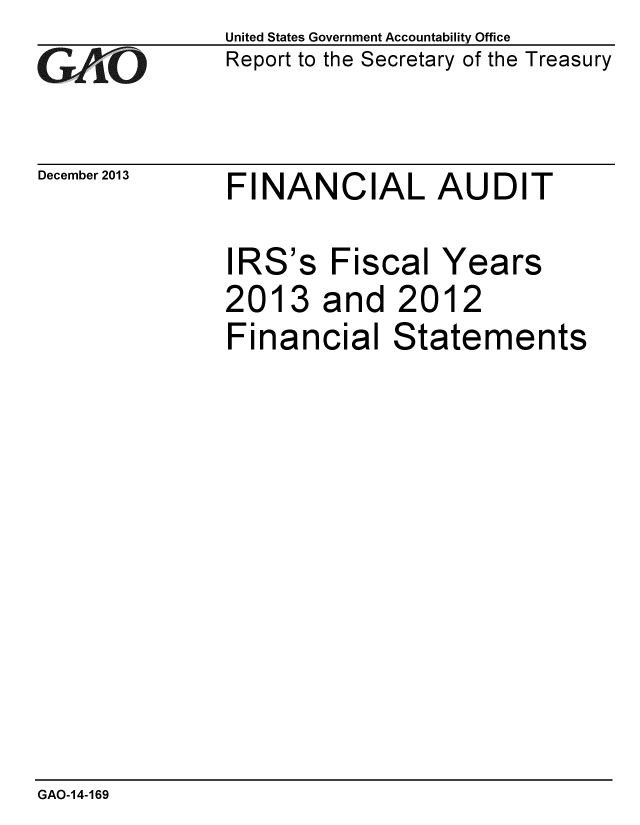 handle is hein.gao/gaobaahmp0001 and id is 1 raw text is: 
GAO


December 2013


United States Government Accountability Office
Report to the Secretary of the Treasury


FINANCIAL AUDIT


IRS's Fiscal Years
2013 and 2012
Financial Statements


GAO-14-169


