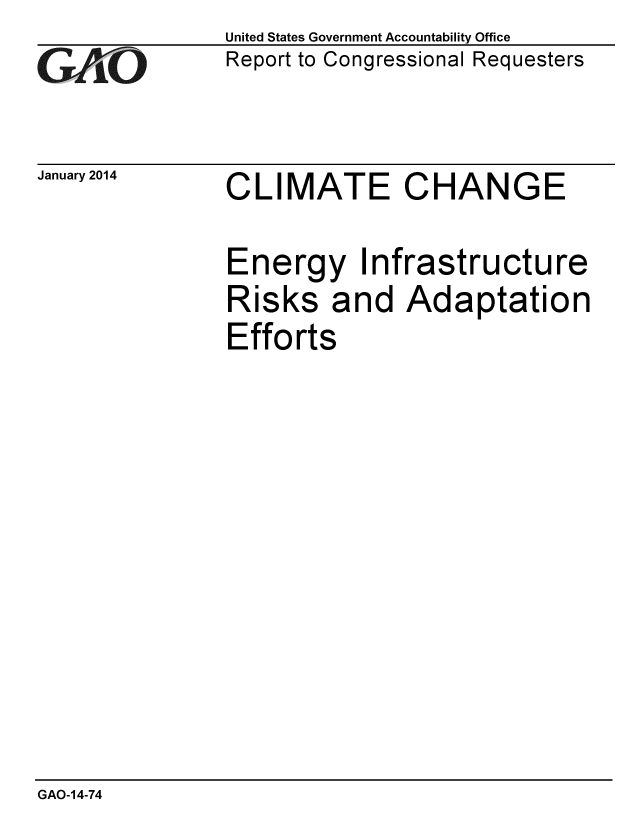 handle is hein.gao/gaobaahox0001 and id is 1 raw text is: 
GA1iO


January 2014


United States Government Accountability Office
Report to Congressional Requesters


CLIMATE CHANGE


Energy Infrastructure
Risks and Adaptation
Efforts


GAO-14-74


