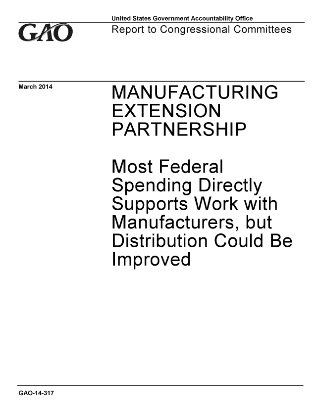 handle is hein.gao/gaobaahsu0001 and id is 1 raw text is: 
GAO


March 2014


United States Government Accountability Office
Report to Congressional Committees


MANUFACTURING
EXTENSION
PARTNERSHIP


Most Federal
Spending Directly
Supports Work with
Manufacturers, but
Distribution Could Be
Improved


GAO-14-317


