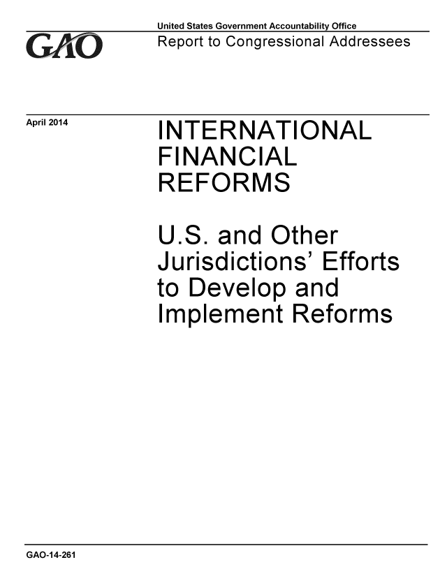 handle is hein.gao/gaobaahtr0001 and id is 1 raw text is: 
GAOj60


April 2014


United States Government Accountability Office
Report to Congressional Addressees


INTERNATIONAL
FINANCIAL
REFORMS


U.S. and Other
Jurisdictions' Efforts
to Develop and
Implement Reforms


GAO-14-261


