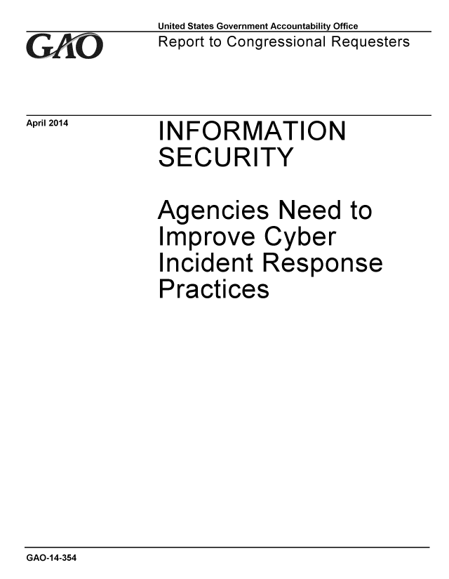 handle is hein.gao/gaobaahvz0001 and id is 1 raw text is: 
GAOi


April 2014


United States Government Accountability Office
Report to Congressional Requesters


INFORMATION
SECURITY


Agencies Need to
Improve Cyber
Incident Response
Practices


GAO-14-354


