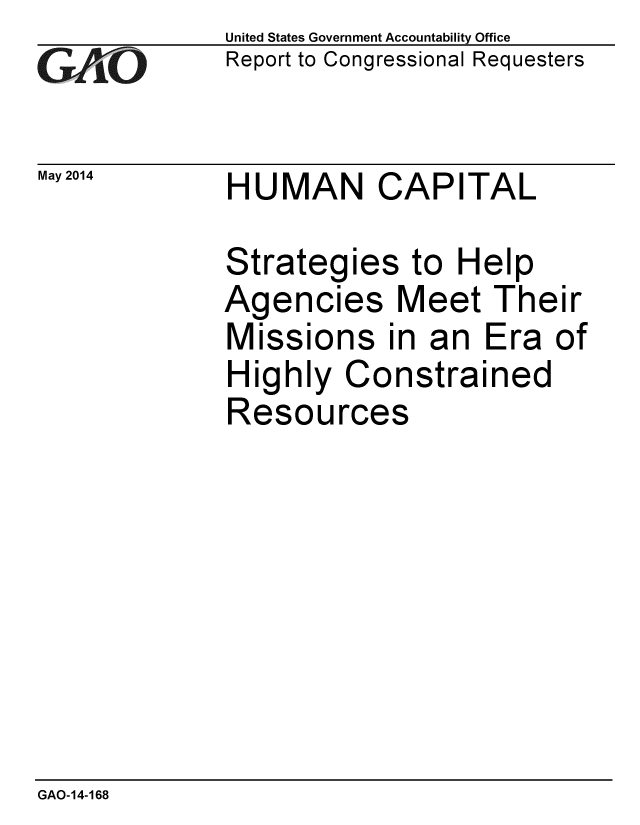 handle is hein.gao/gaobaahwo0001 and id is 1 raw text is: 
GALO


May 2014


United States Government Accountability Office
Report to Congressional Requesters


HUMAN CAPITAL


Strategies to Help
Agencies Meet Their
Missions in an Era of
Highly Constrained
Resources


GAO-14-168


