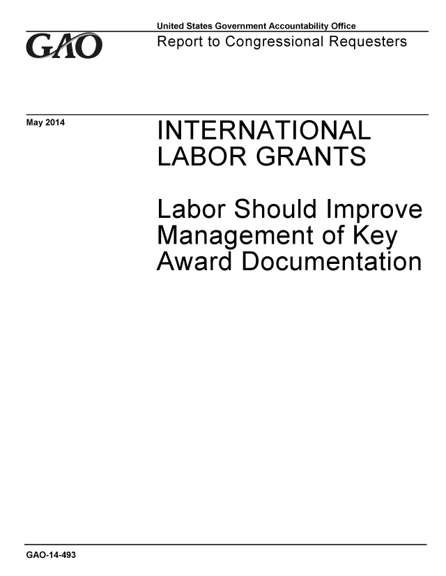 handle is hein.gao/gaobaahxh0001 and id is 1 raw text is: 
GAiO


May 2014


United States Government Accountability Office
Report to Congressional Requesters


INTERNATIONAL
LABOR GRANTS


Labor Should Improve
Management of Key
Award Documentation


GAO-14-493


