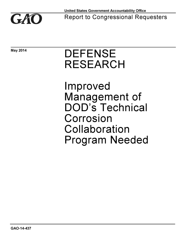 handle is hein.gao/gaobaahyp0001 and id is 1 raw text is: 
GA/O


May 2014


United States Government Accountability Office
Report to Congressional Requesters


DEFEN


SE


RESEARCH

Improved
Management of
DOD's Technical
Corrosion
Collaboration
Program Needed


GAO-14-437


