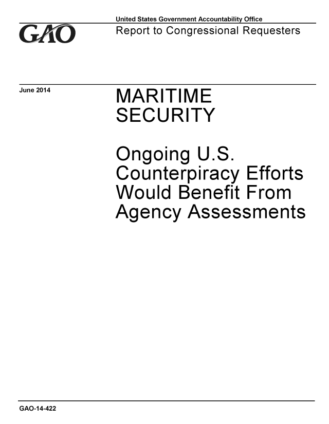 handle is hein.gao/gaobaaiaq0001 and id is 1 raw text is: 
GAO


June 2014


United States Government Accountability Office
Report to Congressional Requesters


MARITIME
SECURITY


Ongoing U.S.
Counterpiracy Efforts
Would Benefit From
Agency Assessments


GAO-14-422


