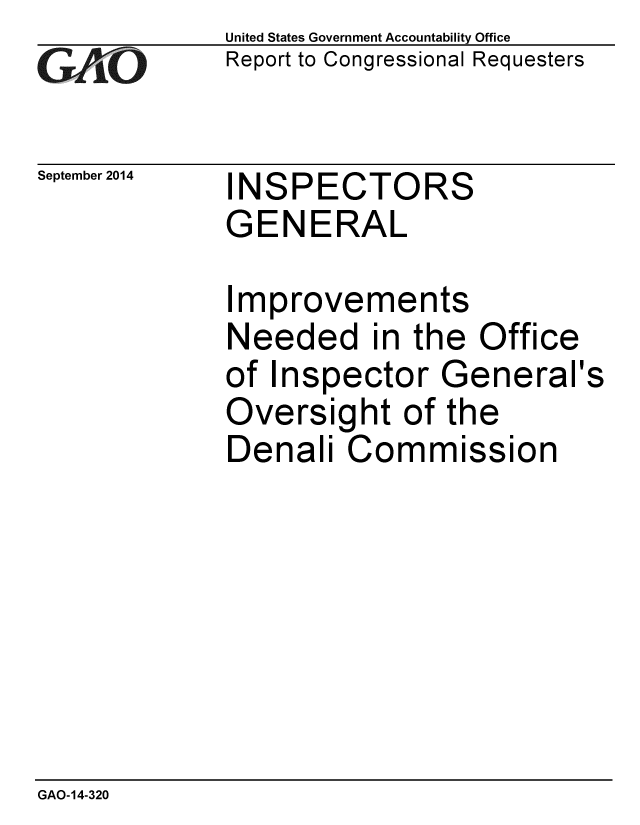 handle is hein.gao/gaobaaihb0001 and id is 1 raw text is: 
GA2VJO


September 2014


United States Government Accountability Office
Report to Congressional Requesters


INSPECTORS
GENERAL


Improvements
Needed in the Office
of Inspector General's
Oversight of the
Denali Commission


GAO-14-320



