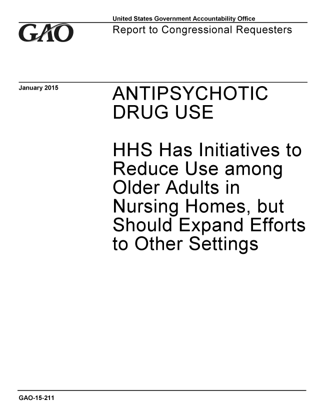 handle is hein.gao/gaobaaipe0001 and id is 1 raw text is: 
GA jO


January 2015


United States Government Accountability Office
Report to Congressional Requesters


ANTI PSYCHOTIC
DRUG USE


HHS Has Initiatives to
Reduce Use among
Older Adults in
Nursing Homes, but
Should Expand Efforts
to Other Settings


GAO-15-211


