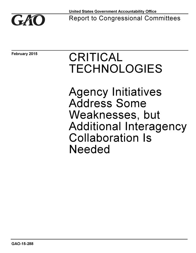 handle is hein.gao/gaobaaipq0001 and id is 1 raw text is: 
GAiO


February 2015


United States Government Accountability Office
Report to Congressional Committees


CRITICAL
TECHNOLOGIES


Agency Initiatives
Address Some
Weaknesses, but
Additional Interagency
Collaboration Is
Needed


GAO-1 5-288



