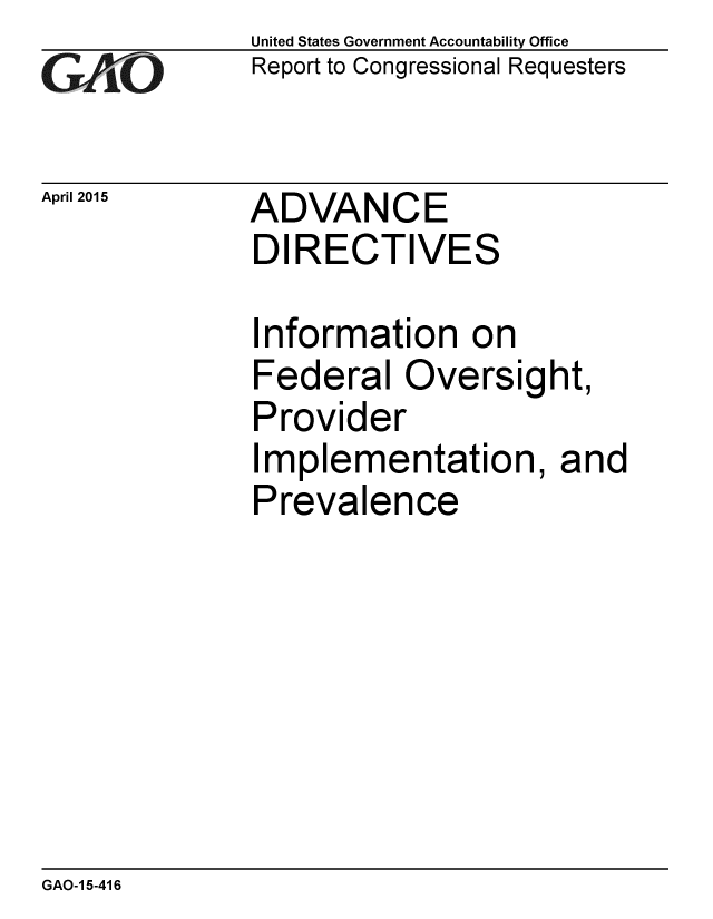 handle is hein.gao/gaobaaivo0001 and id is 1 raw text is: 
GAO


April 2015


United States Government Accountability Office
Report to Congressional Requesters


ADVANCE
DIRECTIVES


Information on
Federal Oversig
Provider
Implementation,
Prevalence


ht,

and


GAO-1 5-416



