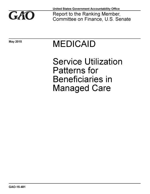 handle is hein.gao/gaobaaiyf0001 and id is 1 raw text is: 
GA4iO


May 2015


United States Government Accountability Office
Report to the Ranking Member,
Committee on Finance, U.S. Senate


MEDICAID


Service Utilization
Patterns for
Beneficiaries in
Managed Care


GAO-1 5-481


