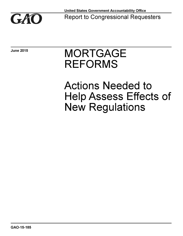 handle is hein.gao/gaobaajal0001 and id is 1 raw text is: 
GAO


June 2015


United States Government Accountability Office
Report to Congressional Requesters


MORTGAGE
REFORMS


Actions Needed to
Help Assess Effects of
New Regulations


GAO-1 5-185


