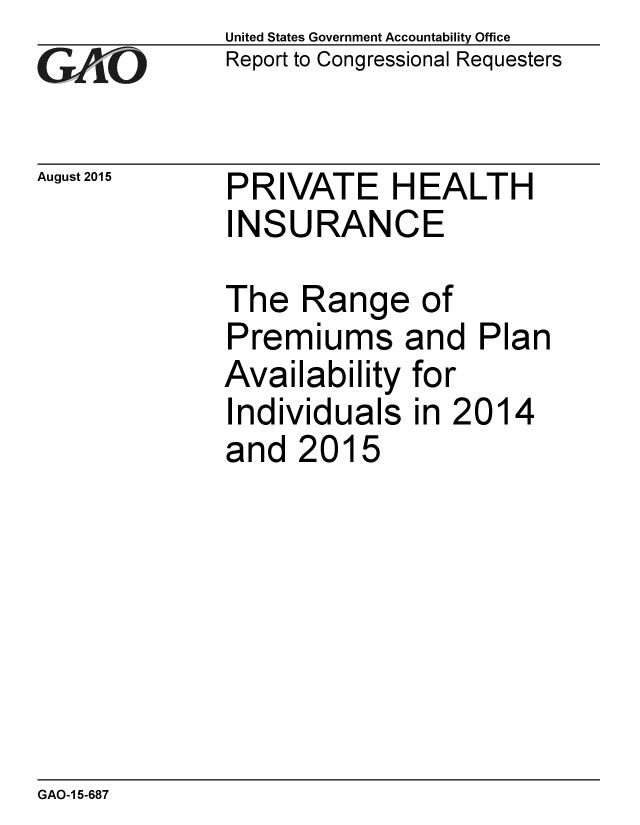 handle is hein.gao/gaobaajel0001 and id is 1 raw text is: 
G/LO


August 2015


United States Government Accountability Office
Report to Congressional Requesters


PRIVATE HEALTH
INSURANCE


The RangE
Premiums
Availability
Individuals
and 2015


0I of
and Plan
for
in 2014


GAO-1 5-687



